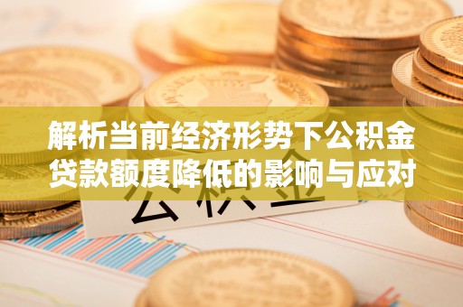 宿城解析当前经济形势下公积金贷款额度降低的影响与应对策略