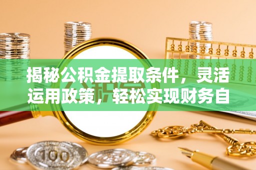 宿城揭秘公积金提取条件，灵活运用政策，轻松实现财务自由