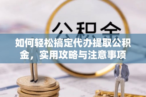 宿城如何轻松搞定代办提取公积金，实用攻略与注意事项