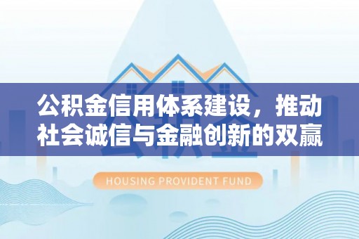 宿城公积金信用体系建设，推动社会诚信与金融创新的双赢之道