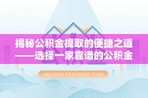 宿城揭秘公积金提取的便捷之道——选择一家靠谱的公积金提取代办公司