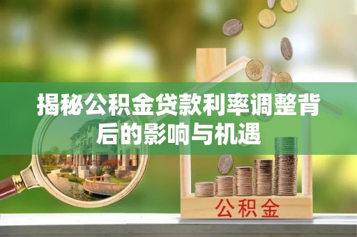 宿城揭秘公积金贷款利率调整背后的影响与机遇
