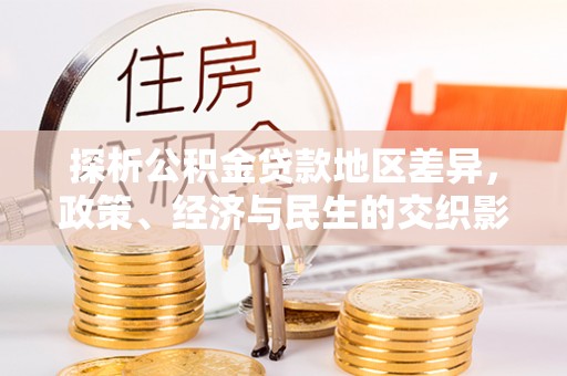 宿城探析公积金贷款地区差异，政策、经济与民生的交织影响