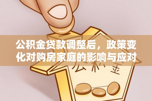 宿城公积金贷款调整后，政策变化对购房家庭的影响与应对策略