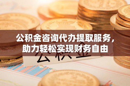 宿城公积金咨询代办提取服务，助力轻松实现财务自由