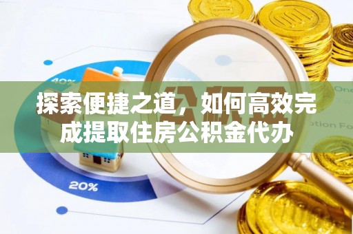 宿城探索便捷之道，如何高效完成提取住房公积金代办