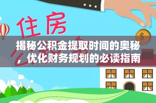 宿城揭秘公积金提取时间的奥秘，优化财务规划的必读指南