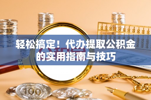 宿城轻松搞定！代办提取公积金的实用指南与技巧