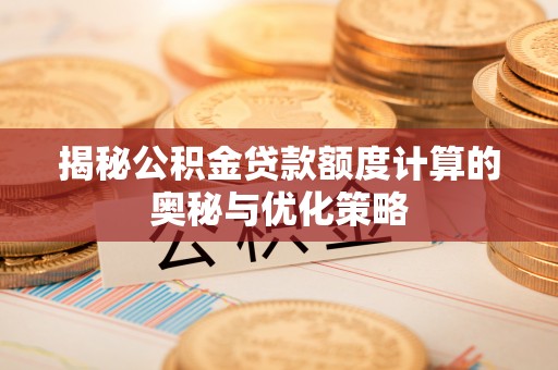 宿城揭秘公积金贷款额度计算的奥秘与优化策略