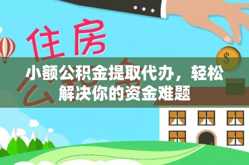 宿城小额公积金提取代办，轻松解决你的资金难题
