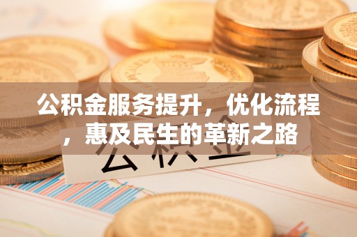 宿城公积金服务提升，优化流程，惠及民生的革新之路