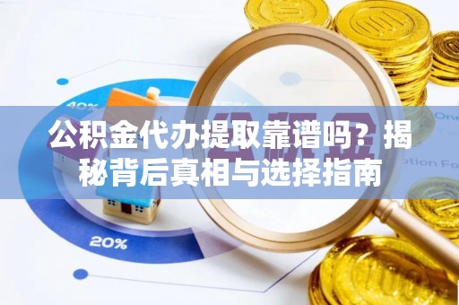 宿城公积金代办提取靠谱吗？揭秘背后真相与选择指南