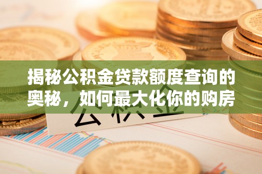 宿城揭秘公积金贷款额度查询的奥秘，如何最大化你的购房资金