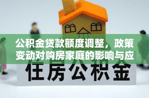 宿城公积金贷款额度调整，政策变动对购房家庭的影响与应对策略