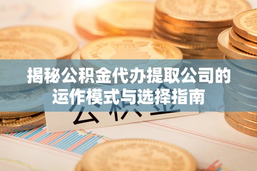 宿城揭秘公积金代办提取公司的运作模式与选择指南