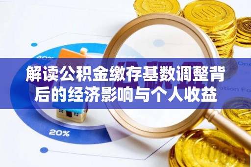 宿城解读公积金缴存基数调整背后的经济影响与个人收益