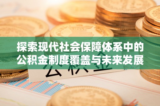 宿城探索现代社会保障体系中的公积金制度覆盖与未来发展