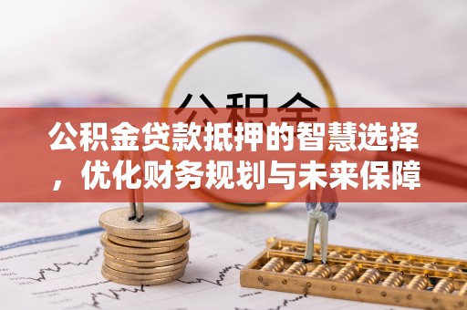 宿城公积金贷款抵押的智慧选择，优化财务规划与未来保障