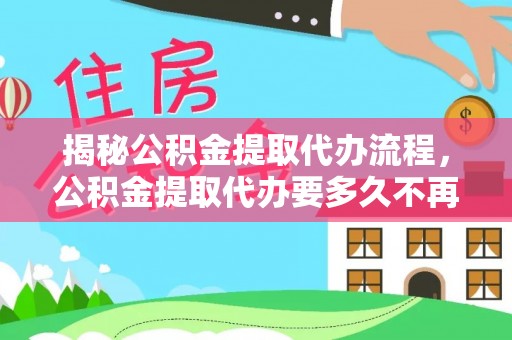 宿城揭秘公积金提取代办流程，公积金提取代办要多久不再迷茫