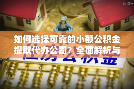 宿城如何选择可靠的小额公积金提取代办公司？全面解析与实用指南