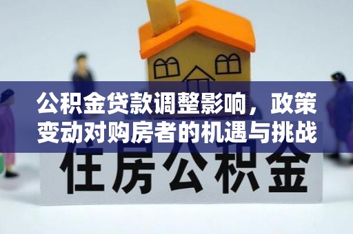 宿城公积金贷款调整影响，政策变动对购房者的机遇与挑战