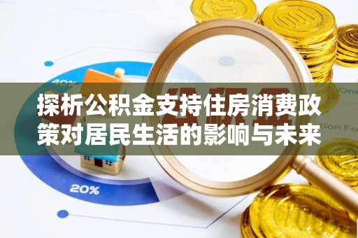 宿城探析公积金支持住房消费政策对居民生活的影响与未来展望