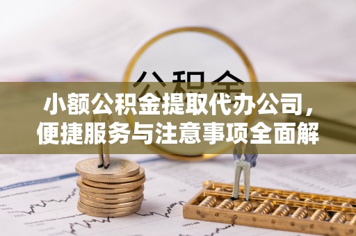 宿城小额公积金提取代办公司，便捷服务与注意事项全面解析