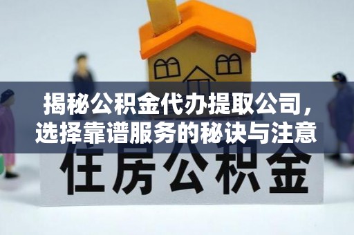 宿城揭秘公积金代办提取公司，选择靠谱服务的秘诀与注意事项