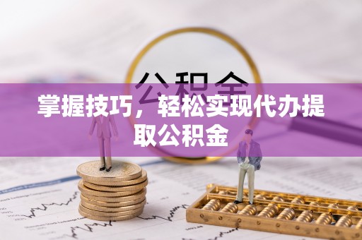 宿城掌握技巧，轻松实现代办提取公积金