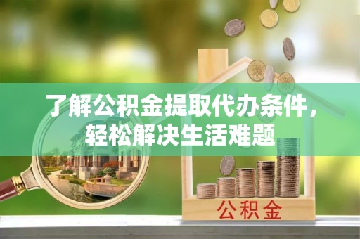 宿城了解公积金提取代办条件，轻松解决生活难题