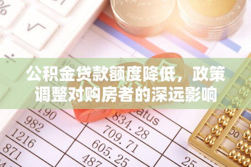 宿城公积金贷款额度降低，政策调整对购房者的深远影响