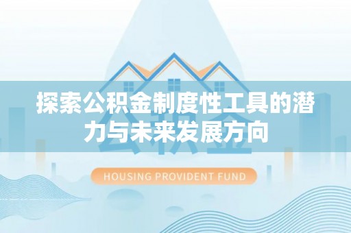 宿城探索公积金制度性工具的潜力与未来发展方向