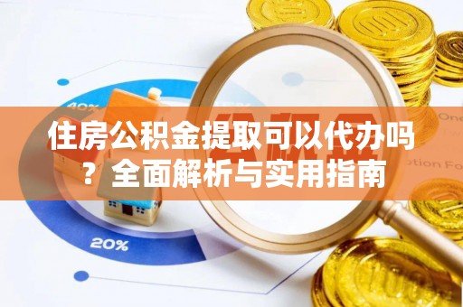 宿城住房公积金提取可以代办吗？全面解析与实用指南