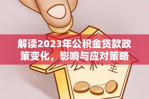 宿城解读2023年公积金贷款政策变化，影响与应对策略
