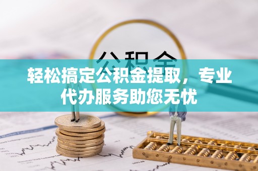 宿城轻松搞定公积金提取，专业代办服务助您无忧