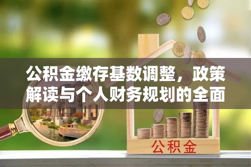 宿城公积金缴存基数调整，政策解读与个人财务规划的全面分析