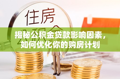 宿城揭秘公积金贷款影响因素，如何优化你的购房计划