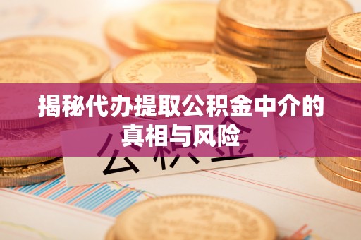 宿城揭秘代办提取公积金中介的真相与风险