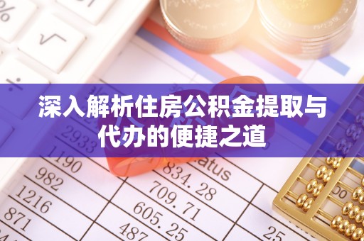 宿城深入解析住房公积金提取与代办的便捷之道