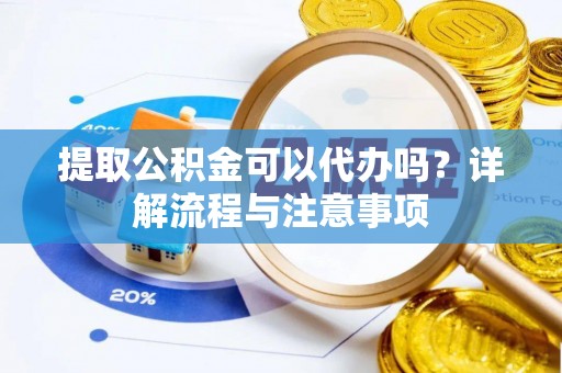 宿城提取公积金可以代办吗？详解流程与注意事项