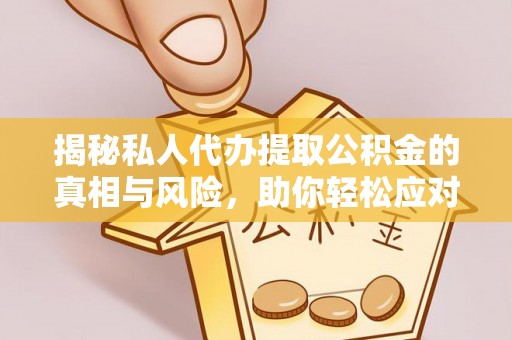 宿城揭秘私人代办提取公积金的真相与风险，助你轻松应对资金难题