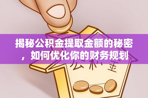 宿城揭秘公积金提取金额的秘密，如何优化你的财务规划