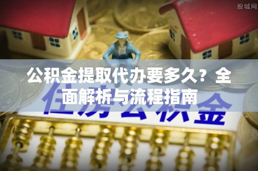 宿城公积金提取代办要多久？全面解析与流程指南