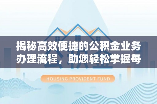 宿城揭秘高效便捷的公积金业务办理流程，助您轻松掌握每一步