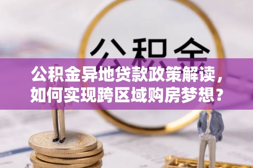宿城公积金异地贷款政策解读，如何实现跨区域购房梦想？