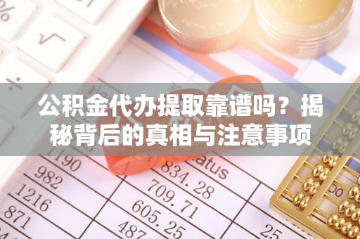 宿城公积金代办提取靠谱吗？揭秘背后的真相与注意事项
