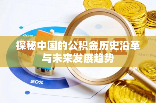 宿城探秘中国的公积金历史沿革与未来发展趋势