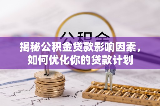 宿城揭秘公积金贷款影响因素，如何优化你的贷款计划