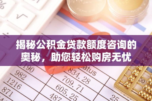 宿城揭秘公积金贷款额度咨询的奥秘，助您轻松购房无忧