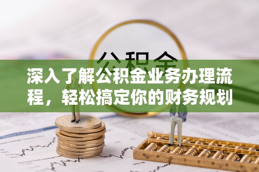 宿城深入了解公积金业务办理流程，轻松搞定你的财务规划